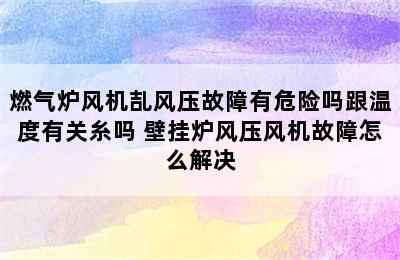 燃气炉风机㐖风压故障有危险吗跟温度有关糸吗 壁挂炉风压风机故障怎么解决